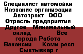 Специалист автомойки › Название организации ­ Автотракт, ООО › Отрасль предприятия ­ Другое › Минимальный оклад ­ 20 000 - Все города Работа » Вакансии   . Коми респ.,Сыктывкар г.